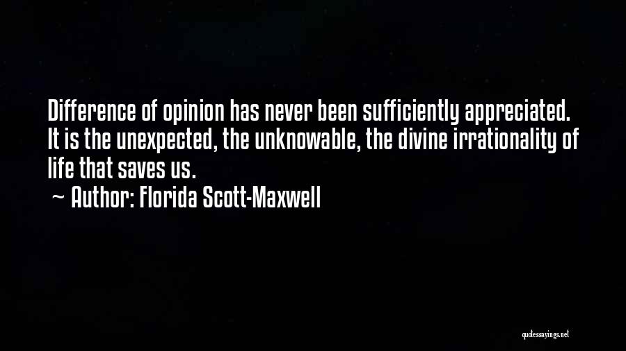 Florida Scott-Maxwell Quotes: Difference Of Opinion Has Never Been Sufficiently Appreciated. It Is The Unexpected, The Unknowable, The Divine Irrationality Of Life That