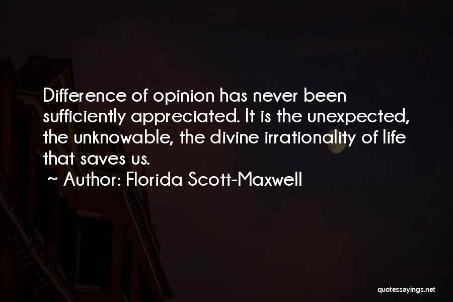 Florida Scott-Maxwell Quotes: Difference Of Opinion Has Never Been Sufficiently Appreciated. It Is The Unexpected, The Unknowable, The Divine Irrationality Of Life That