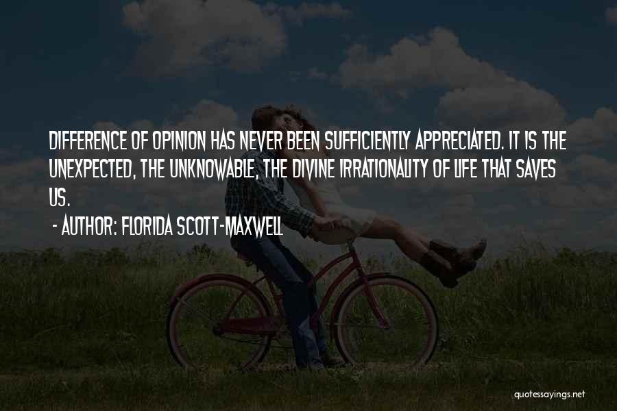 Florida Scott-Maxwell Quotes: Difference Of Opinion Has Never Been Sufficiently Appreciated. It Is The Unexpected, The Unknowable, The Divine Irrationality Of Life That