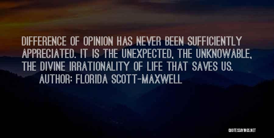Florida Scott-Maxwell Quotes: Difference Of Opinion Has Never Been Sufficiently Appreciated. It Is The Unexpected, The Unknowable, The Divine Irrationality Of Life That