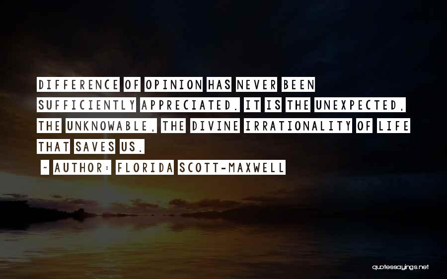 Florida Scott-Maxwell Quotes: Difference Of Opinion Has Never Been Sufficiently Appreciated. It Is The Unexpected, The Unknowable, The Divine Irrationality Of Life That