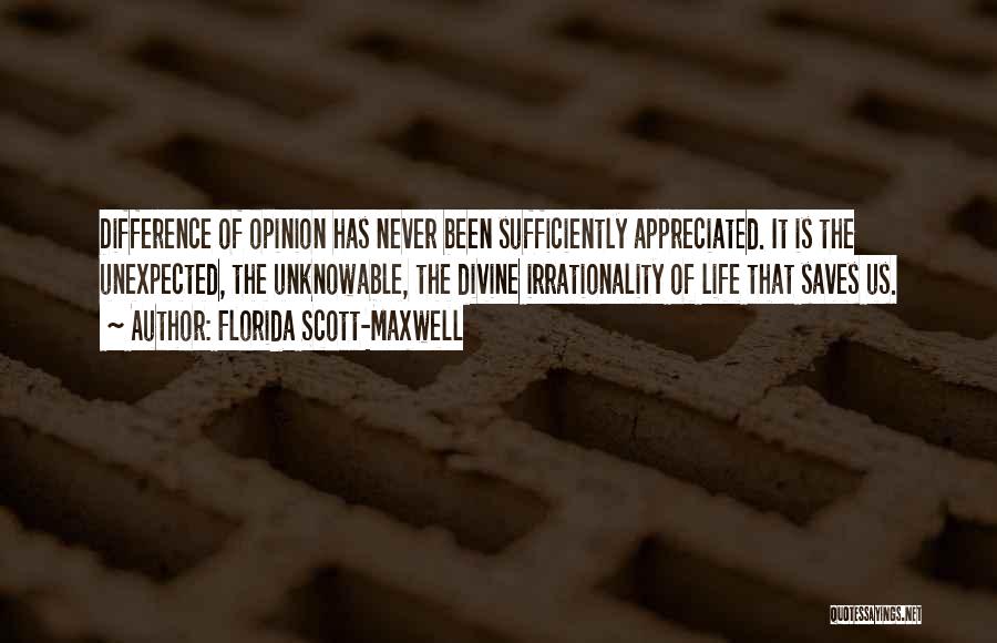 Florida Scott-Maxwell Quotes: Difference Of Opinion Has Never Been Sufficiently Appreciated. It Is The Unexpected, The Unknowable, The Divine Irrationality Of Life That