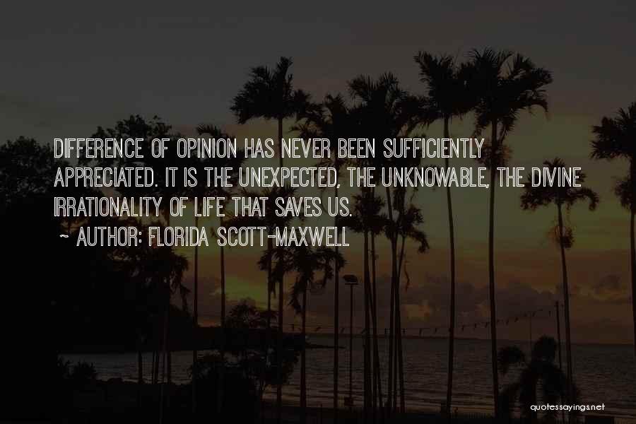 Florida Scott-Maxwell Quotes: Difference Of Opinion Has Never Been Sufficiently Appreciated. It Is The Unexpected, The Unknowable, The Divine Irrationality Of Life That