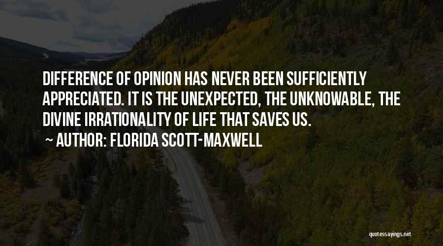 Florida Scott-Maxwell Quotes: Difference Of Opinion Has Never Been Sufficiently Appreciated. It Is The Unexpected, The Unknowable, The Divine Irrationality Of Life That