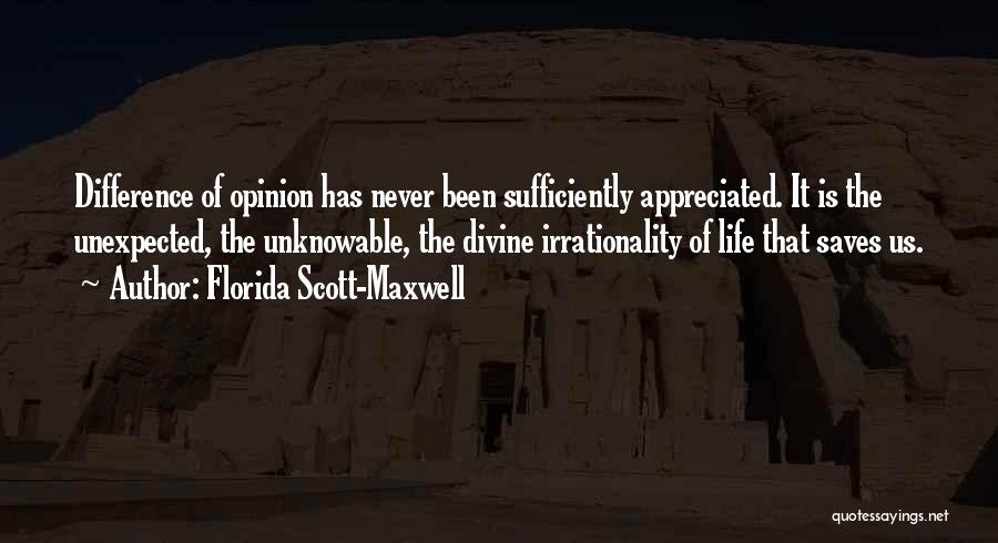 Florida Scott-Maxwell Quotes: Difference Of Opinion Has Never Been Sufficiently Appreciated. It Is The Unexpected, The Unknowable, The Divine Irrationality Of Life That