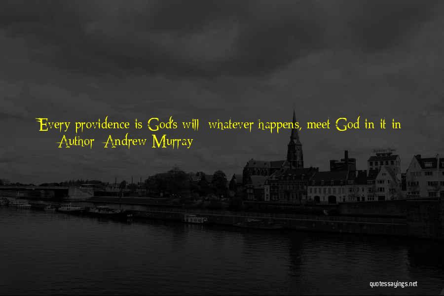 Andrew Murray Quotes: Every Providence Is God's Will; Whatever Happens, Meet God In It In Humble Worship. Every Precept Is God's Will; Meet