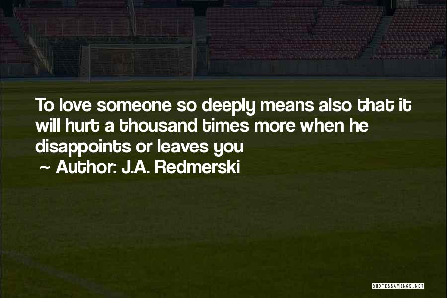 J.A. Redmerski Quotes: To Love Someone So Deeply Means Also That It Will Hurt A Thousand Times More When He Disappoints Or Leaves