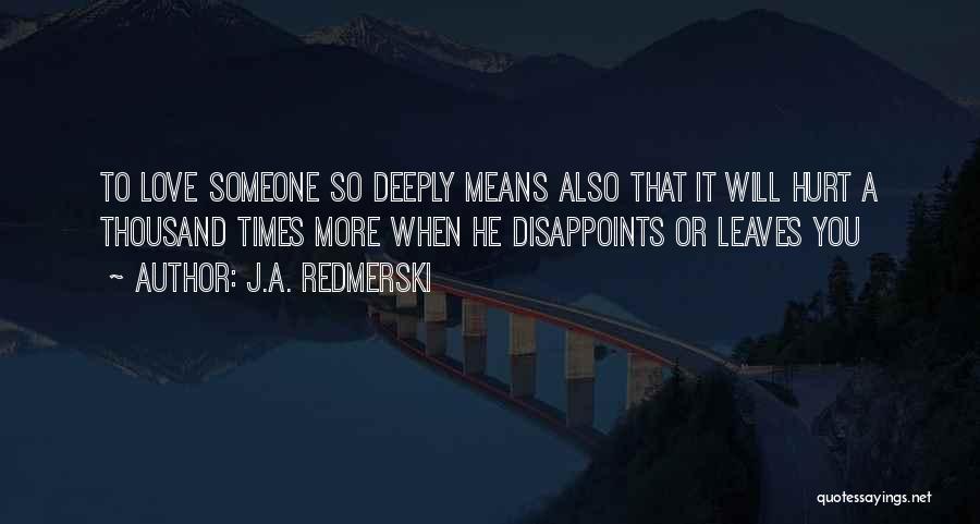 J.A. Redmerski Quotes: To Love Someone So Deeply Means Also That It Will Hurt A Thousand Times More When He Disappoints Or Leaves