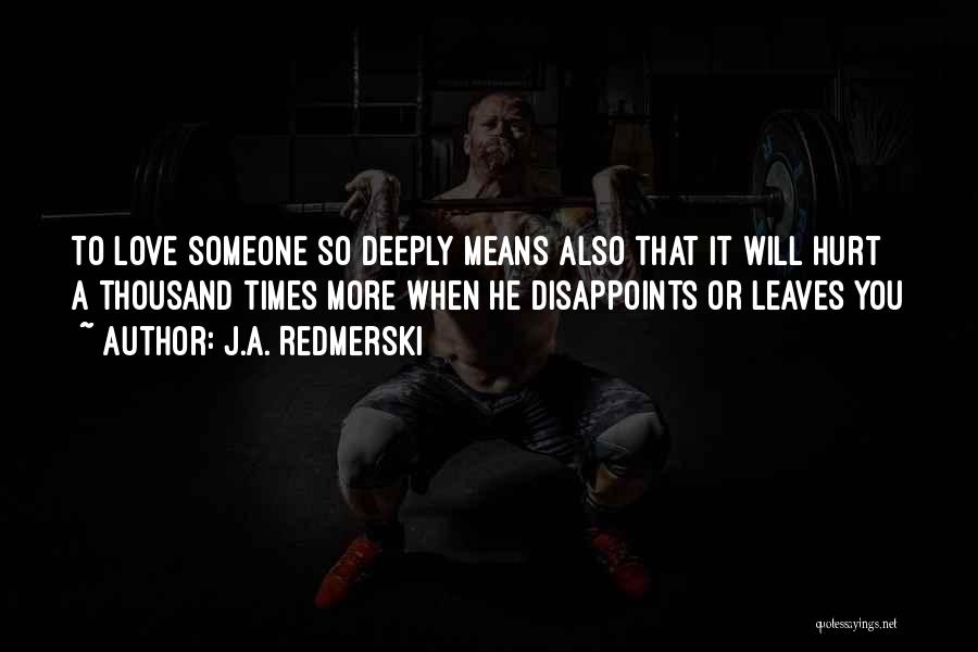 J.A. Redmerski Quotes: To Love Someone So Deeply Means Also That It Will Hurt A Thousand Times More When He Disappoints Or Leaves