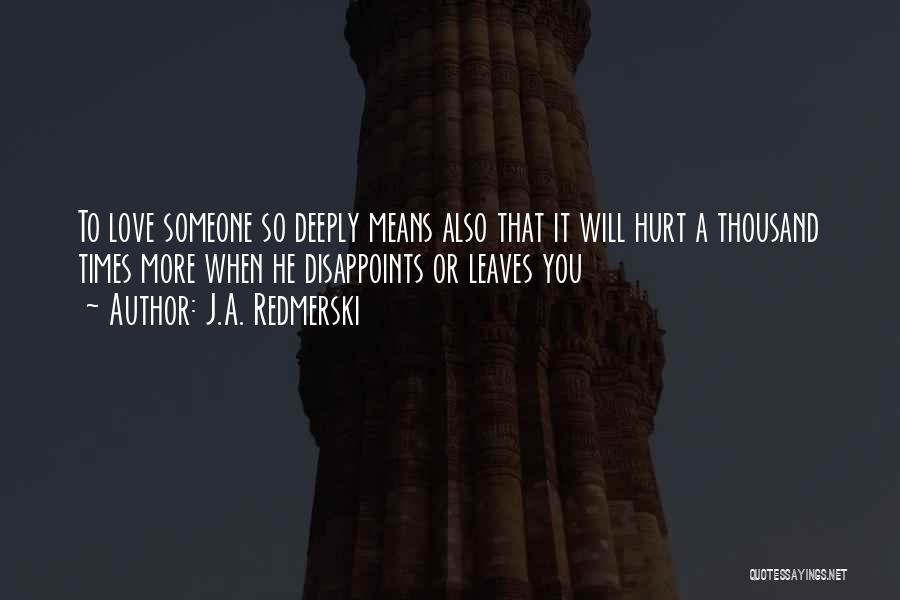 J.A. Redmerski Quotes: To Love Someone So Deeply Means Also That It Will Hurt A Thousand Times More When He Disappoints Or Leaves