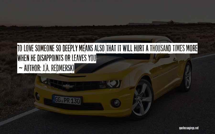 J.A. Redmerski Quotes: To Love Someone So Deeply Means Also That It Will Hurt A Thousand Times More When He Disappoints Or Leaves