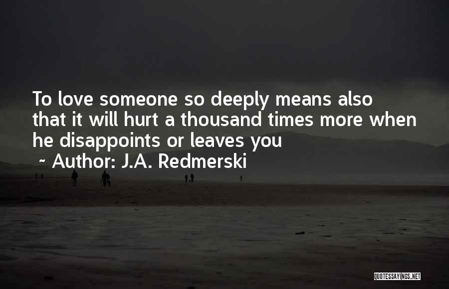 J.A. Redmerski Quotes: To Love Someone So Deeply Means Also That It Will Hurt A Thousand Times More When He Disappoints Or Leaves