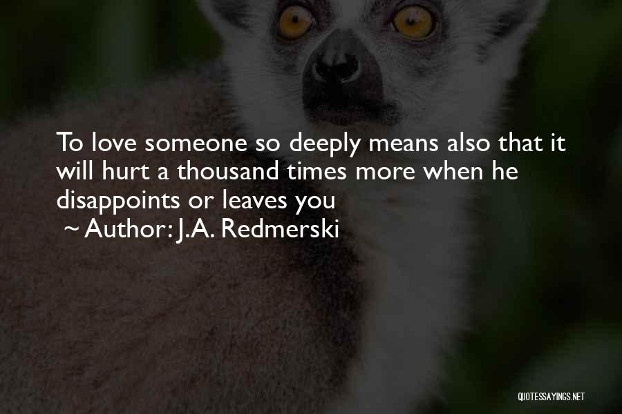 J.A. Redmerski Quotes: To Love Someone So Deeply Means Also That It Will Hurt A Thousand Times More When He Disappoints Or Leaves