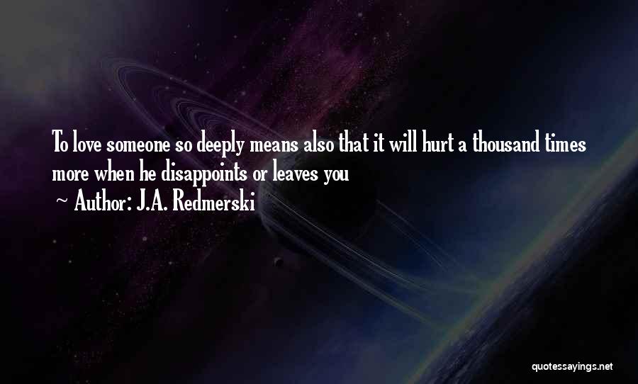 J.A. Redmerski Quotes: To Love Someone So Deeply Means Also That It Will Hurt A Thousand Times More When He Disappoints Or Leaves