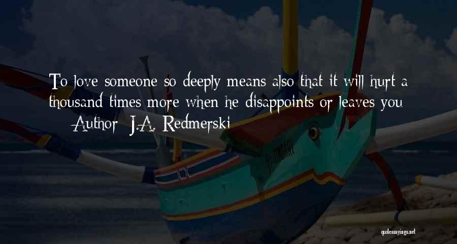 J.A. Redmerski Quotes: To Love Someone So Deeply Means Also That It Will Hurt A Thousand Times More When He Disappoints Or Leaves