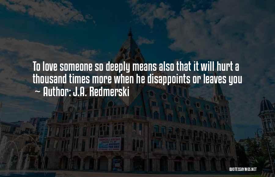 J.A. Redmerski Quotes: To Love Someone So Deeply Means Also That It Will Hurt A Thousand Times More When He Disappoints Or Leaves