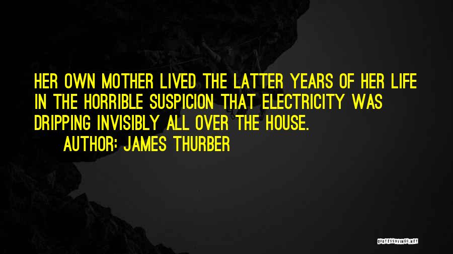 James Thurber Quotes: Her Own Mother Lived The Latter Years Of Her Life In The Horrible Suspicion That Electricity Was Dripping Invisibly All