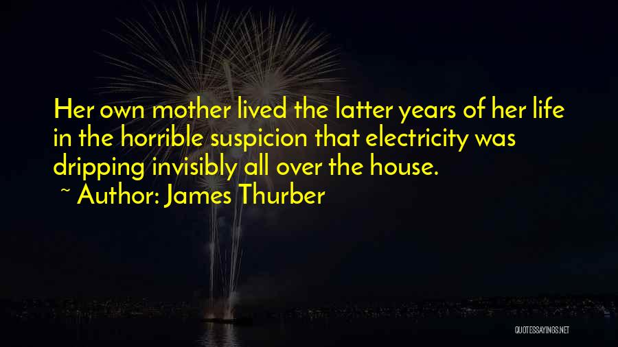 James Thurber Quotes: Her Own Mother Lived The Latter Years Of Her Life In The Horrible Suspicion That Electricity Was Dripping Invisibly All