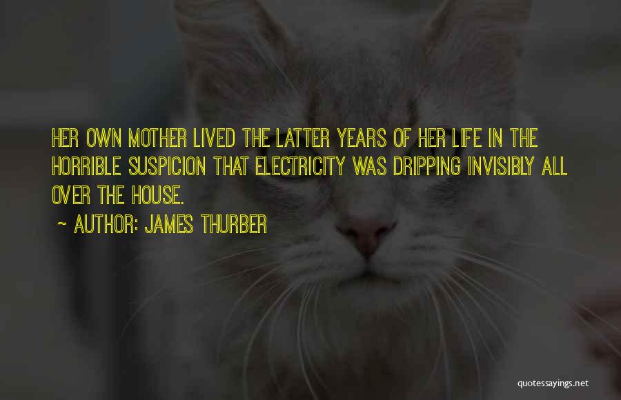James Thurber Quotes: Her Own Mother Lived The Latter Years Of Her Life In The Horrible Suspicion That Electricity Was Dripping Invisibly All
