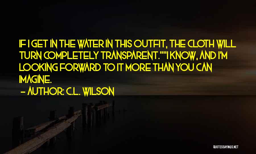 C.L. Wilson Quotes: If I Get In The Water In This Outfit, The Cloth Will Turn Completely Transparent.i Know, And I'm Looking Forward