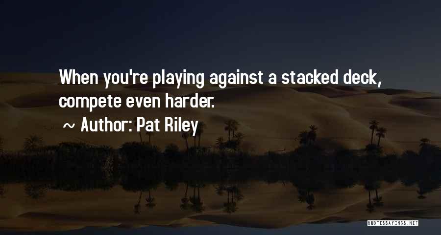 Pat Riley Quotes: When You're Playing Against A Stacked Deck, Compete Even Harder.