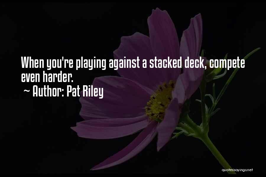 Pat Riley Quotes: When You're Playing Against A Stacked Deck, Compete Even Harder.