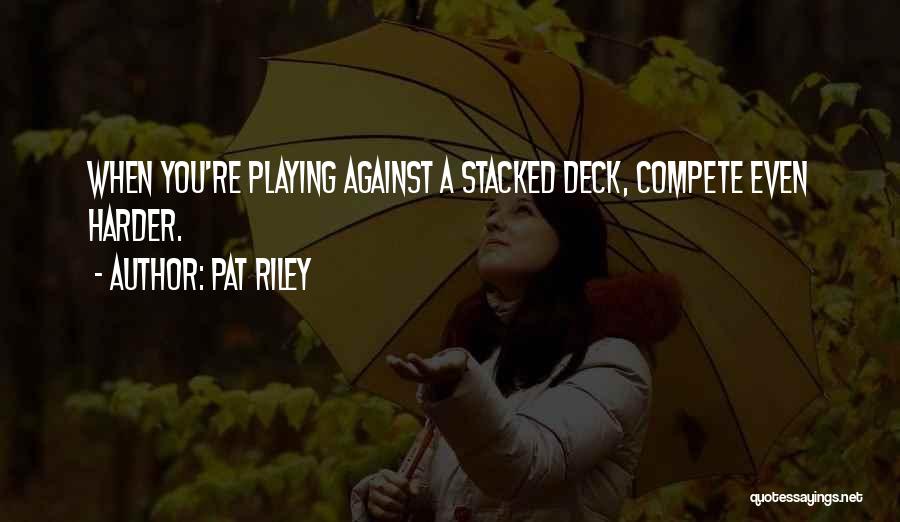 Pat Riley Quotes: When You're Playing Against A Stacked Deck, Compete Even Harder.