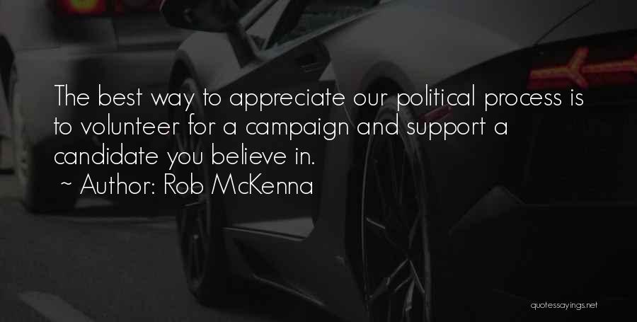 Rob McKenna Quotes: The Best Way To Appreciate Our Political Process Is To Volunteer For A Campaign And Support A Candidate You Believe