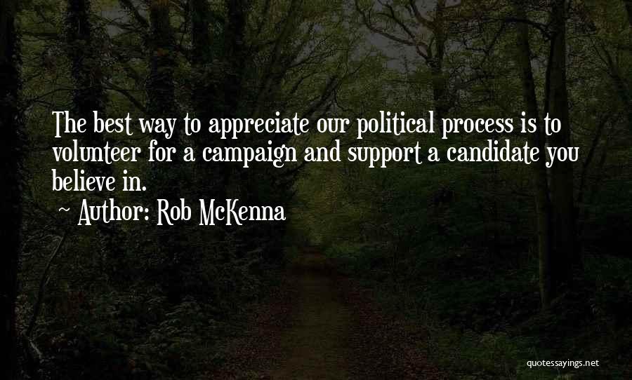 Rob McKenna Quotes: The Best Way To Appreciate Our Political Process Is To Volunteer For A Campaign And Support A Candidate You Believe