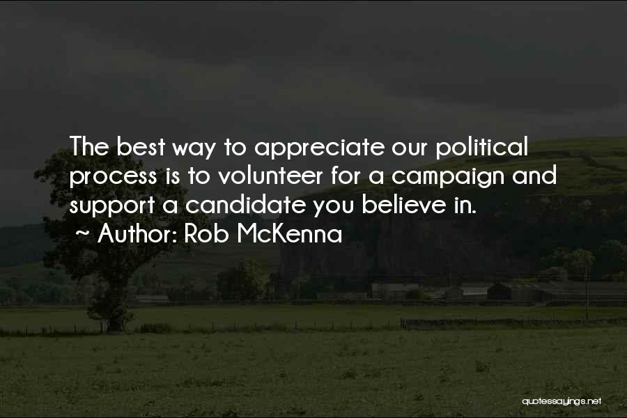 Rob McKenna Quotes: The Best Way To Appreciate Our Political Process Is To Volunteer For A Campaign And Support A Candidate You Believe