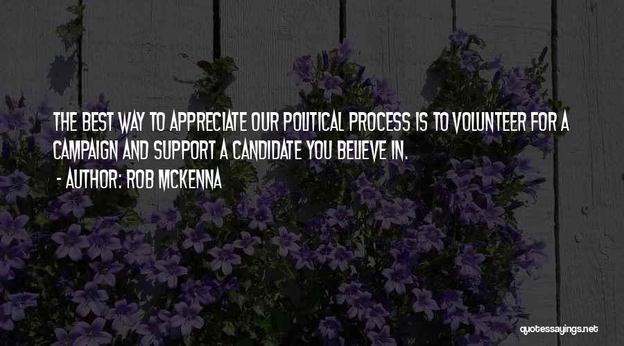 Rob McKenna Quotes: The Best Way To Appreciate Our Political Process Is To Volunteer For A Campaign And Support A Candidate You Believe