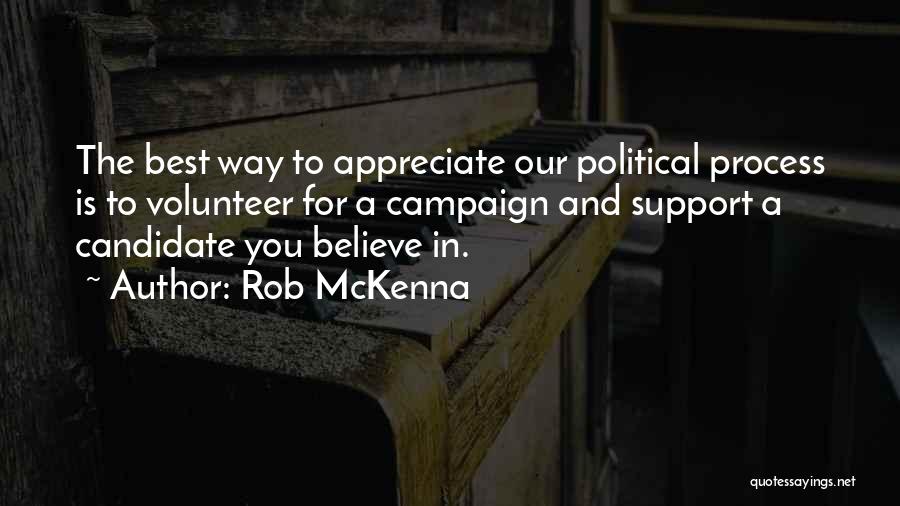 Rob McKenna Quotes: The Best Way To Appreciate Our Political Process Is To Volunteer For A Campaign And Support A Candidate You Believe