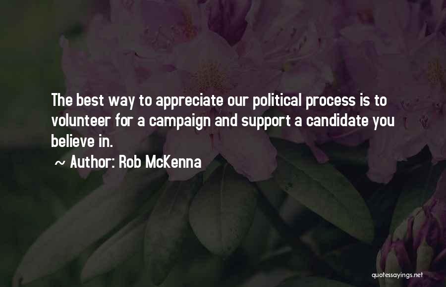 Rob McKenna Quotes: The Best Way To Appreciate Our Political Process Is To Volunteer For A Campaign And Support A Candidate You Believe