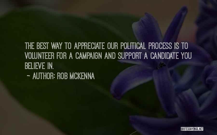 Rob McKenna Quotes: The Best Way To Appreciate Our Political Process Is To Volunteer For A Campaign And Support A Candidate You Believe