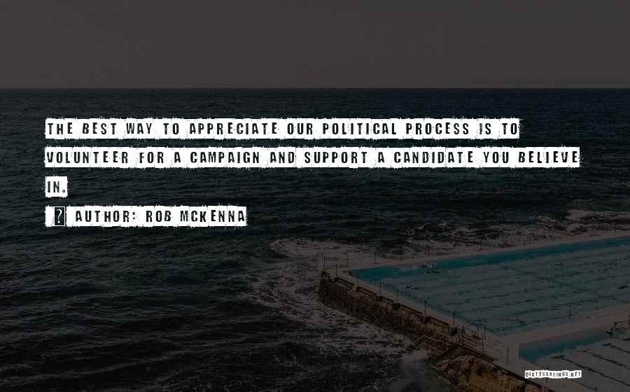 Rob McKenna Quotes: The Best Way To Appreciate Our Political Process Is To Volunteer For A Campaign And Support A Candidate You Believe