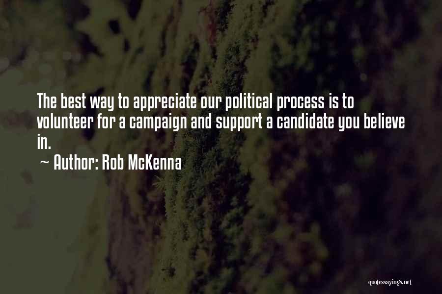 Rob McKenna Quotes: The Best Way To Appreciate Our Political Process Is To Volunteer For A Campaign And Support A Candidate You Believe