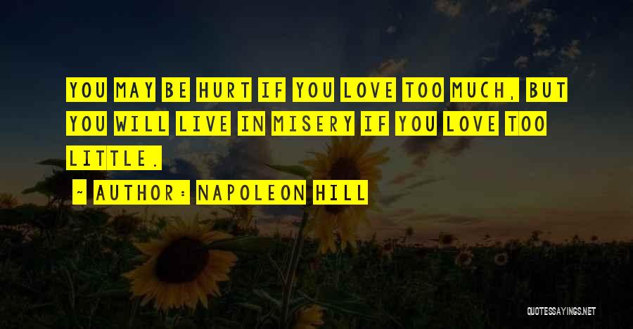 Napoleon Hill Quotes: You May Be Hurt If You Love Too Much, But You Will Live In Misery If You Love Too Little.