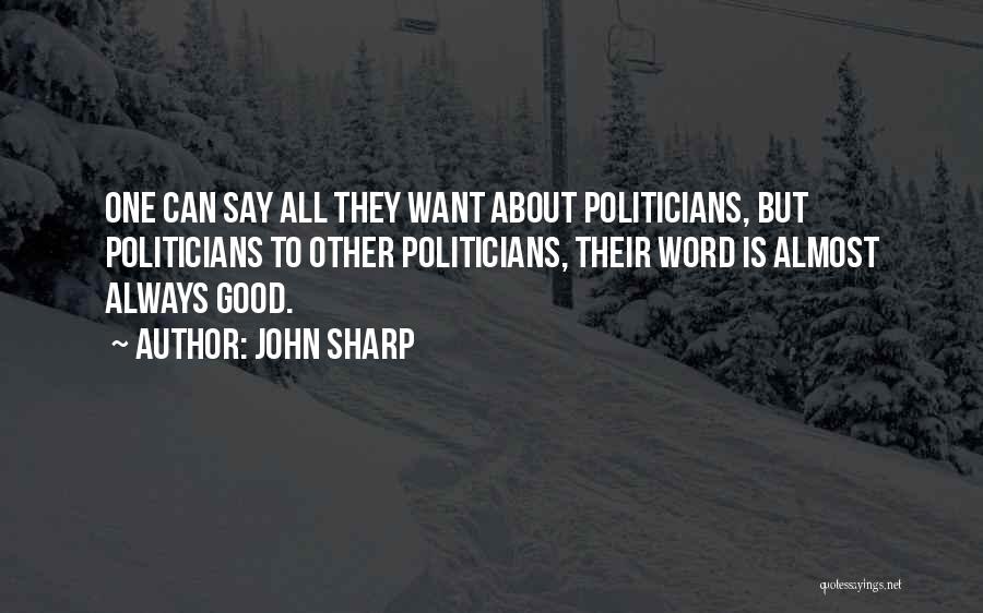 John Sharp Quotes: One Can Say All They Want About Politicians, But Politicians To Other Politicians, Their Word Is Almost Always Good.