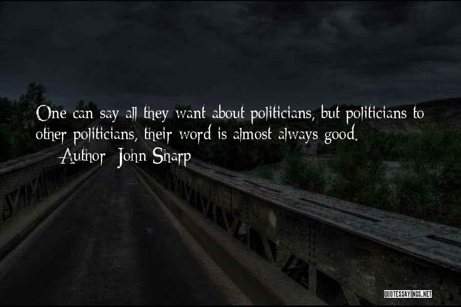 John Sharp Quotes: One Can Say All They Want About Politicians, But Politicians To Other Politicians, Their Word Is Almost Always Good.