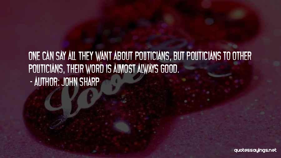 John Sharp Quotes: One Can Say All They Want About Politicians, But Politicians To Other Politicians, Their Word Is Almost Always Good.