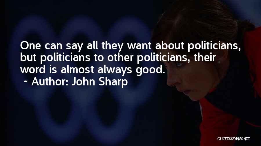 John Sharp Quotes: One Can Say All They Want About Politicians, But Politicians To Other Politicians, Their Word Is Almost Always Good.