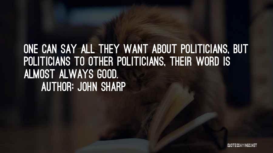John Sharp Quotes: One Can Say All They Want About Politicians, But Politicians To Other Politicians, Their Word Is Almost Always Good.