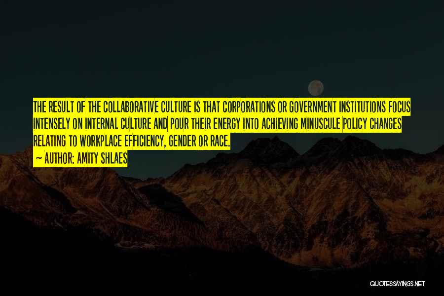 Amity Shlaes Quotes: The Result Of The Collaborative Culture Is That Corporations Or Government Institutions Focus Intensely On Internal Culture And Pour Their