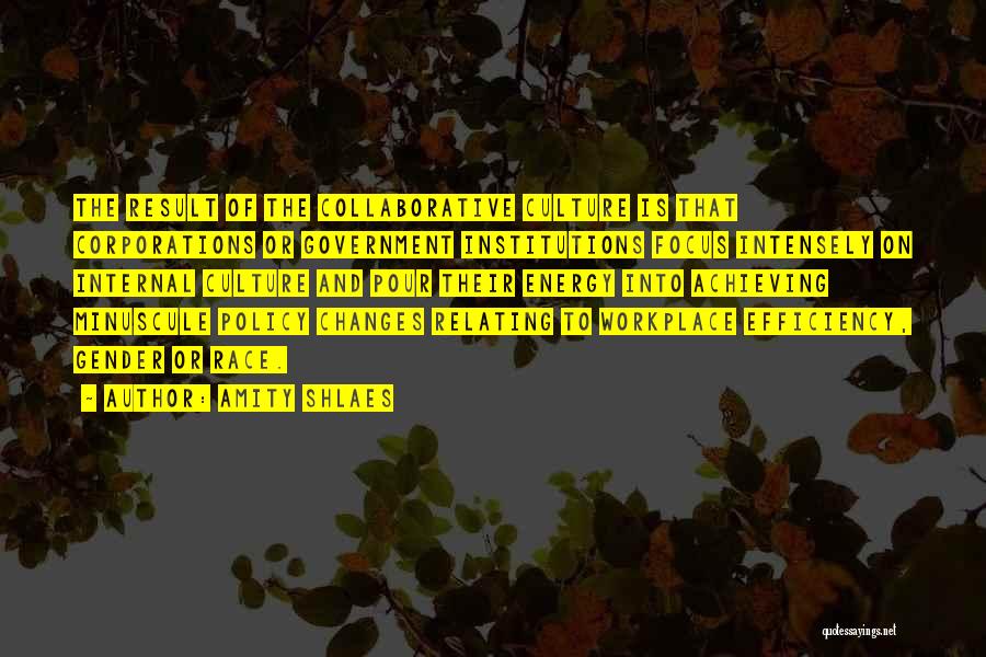 Amity Shlaes Quotes: The Result Of The Collaborative Culture Is That Corporations Or Government Institutions Focus Intensely On Internal Culture And Pour Their