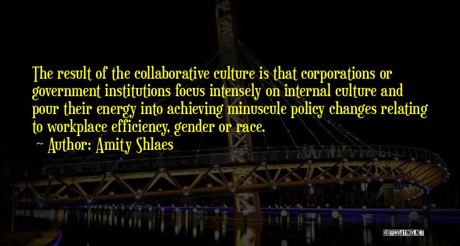 Amity Shlaes Quotes: The Result Of The Collaborative Culture Is That Corporations Or Government Institutions Focus Intensely On Internal Culture And Pour Their