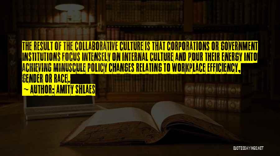 Amity Shlaes Quotes: The Result Of The Collaborative Culture Is That Corporations Or Government Institutions Focus Intensely On Internal Culture And Pour Their