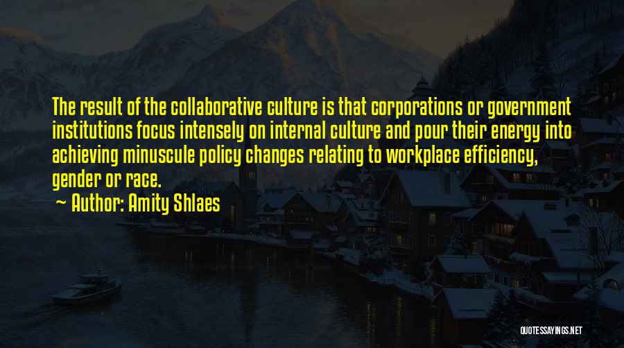 Amity Shlaes Quotes: The Result Of The Collaborative Culture Is That Corporations Or Government Institutions Focus Intensely On Internal Culture And Pour Their