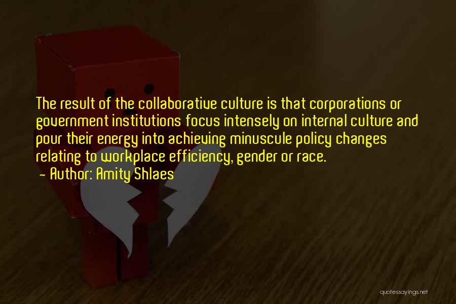 Amity Shlaes Quotes: The Result Of The Collaborative Culture Is That Corporations Or Government Institutions Focus Intensely On Internal Culture And Pour Their