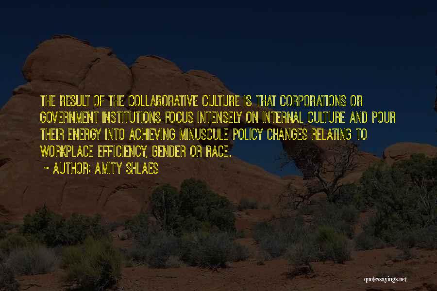 Amity Shlaes Quotes: The Result Of The Collaborative Culture Is That Corporations Or Government Institutions Focus Intensely On Internal Culture And Pour Their