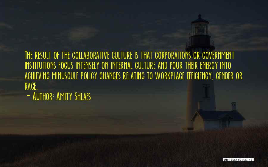 Amity Shlaes Quotes: The Result Of The Collaborative Culture Is That Corporations Or Government Institutions Focus Intensely On Internal Culture And Pour Their